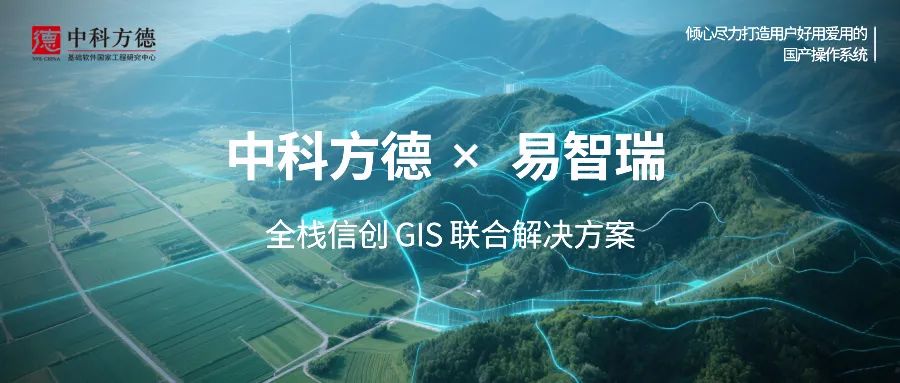 GIS系统场景应用新标杆！中科方德携手易智瑞推出全栈信创解决方案，赋能党政央企空间数字化